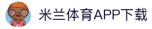 米兰体育APP下载-米兰体育在线-ACMILANSPORTS